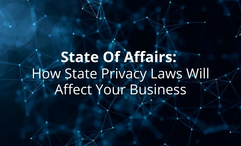 State Of Affairs: How State Privacy Laws Will Affect Your Business